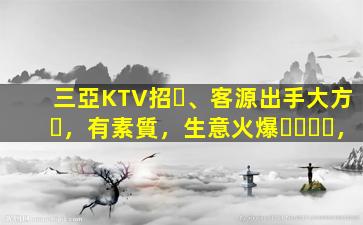 三亞KTV招、客源出手大方，有素質，生意火爆，